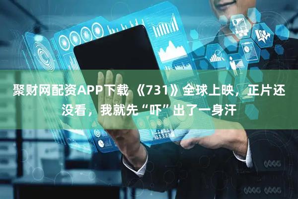 聚财网配资APP下载 《731》全球上映，正片还没看，我就先“吓”出了一身汗
