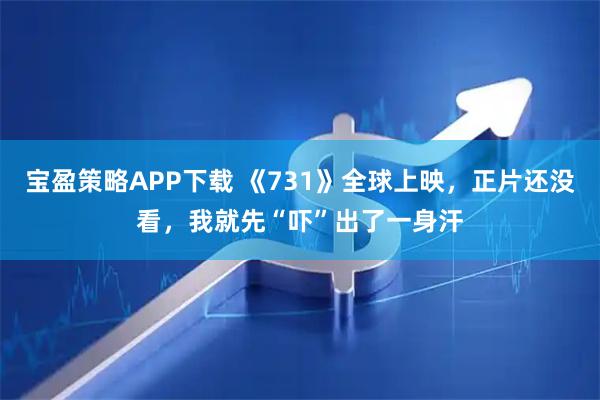 宝盈策略APP下载 《731》全球上映，正片还没看，我就先“吓”出了一身汗