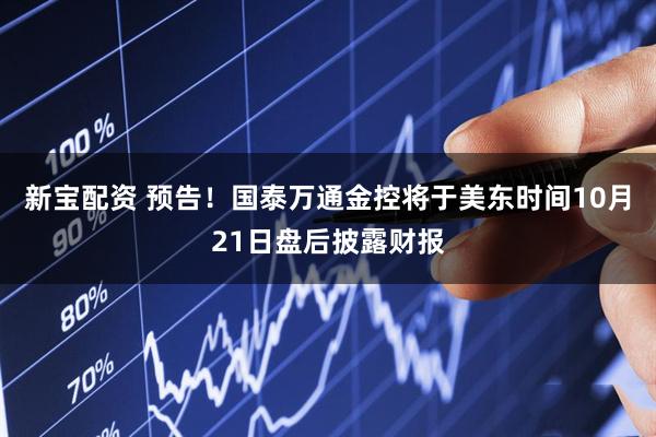 新宝配资 预告！国泰万通金控将于美东时间10月21日盘后披露财报
