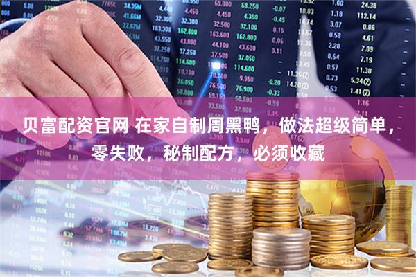 贝富配资官网 在家自制周黑鸭，做法超级简单，零失败，秘制配方，必须收藏