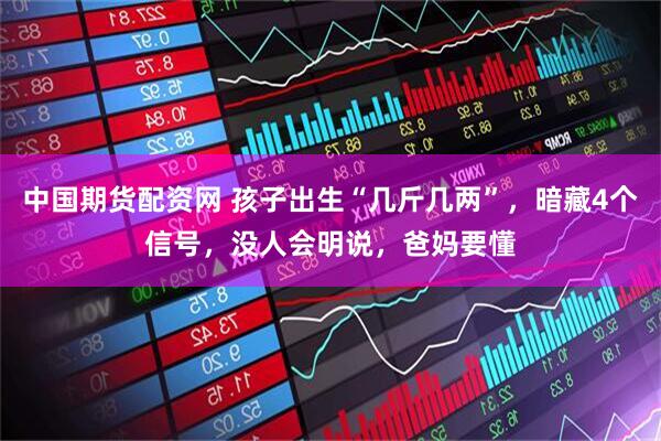 中国期货配资网 孩子出生“几斤几两”，暗藏4个信号，没人会明说，爸妈要懂