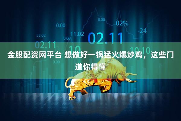 金股配资网平台 想做好一锅猛火爆炒鸡，这些门道你得懂