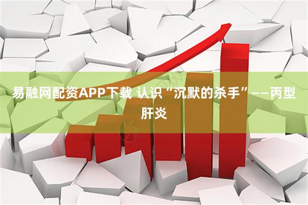 易融网配资APP下载 认识“沉默的杀手”——丙型肝炎