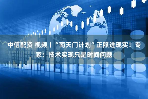 中信配资 视频丨“南天门计划”正照进现实！专家：技术实现只是时间问题
