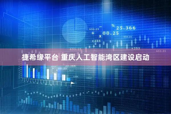 捷希缘平台 重庆人工智能湾区建设启动
