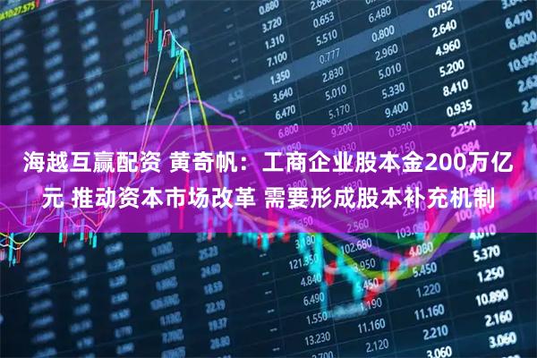 海越互赢配资 黄奇帆：工商企业股本金200万亿元 推动资本市场改革 需要形成股本补充机制