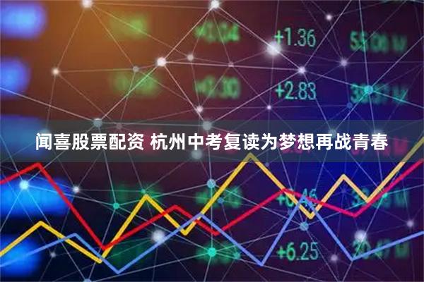 闻喜股票配资 杭州中考复读为梦想再战青春