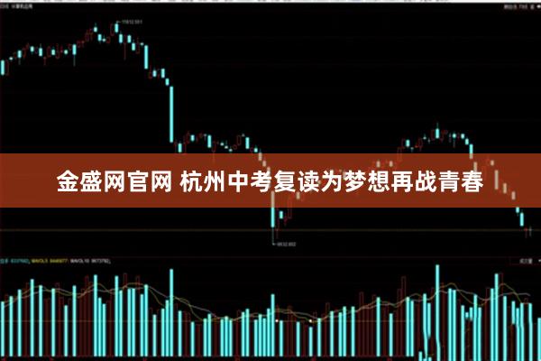 金盛网官网 杭州中考复读为梦想再战青春
