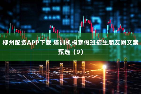 柳州配资APP下载 培训机构寒假班招生朋友圈文案甄选（9）