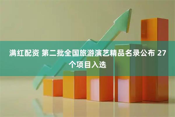 满红配资 第二批全国旅游演艺精品名录公布 27个项目入选