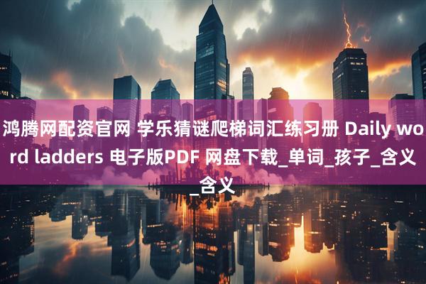 鸿腾网配资官网 学乐猜谜爬梯词汇练习册 Daily word ladders 电子版PDF 网盘下载_单词_孩子_含义