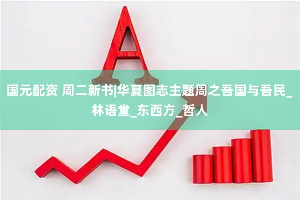 国元配资 周二新书|华夏图志主题周之吾国与吾民_林语堂_东西方_哲人